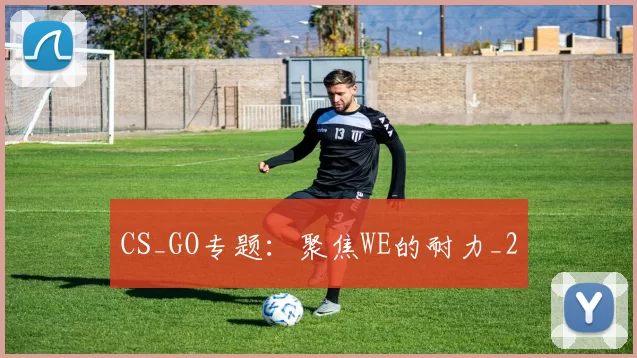 CS_GO专题：聚焦WE的耐力_2