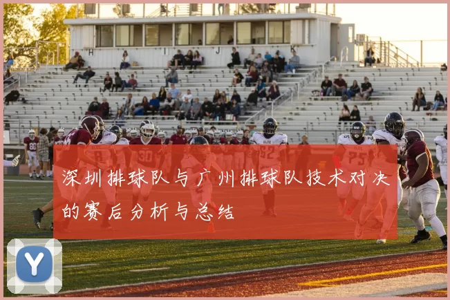 深圳排球队与广州排球队技术对决的赛后分析与总结