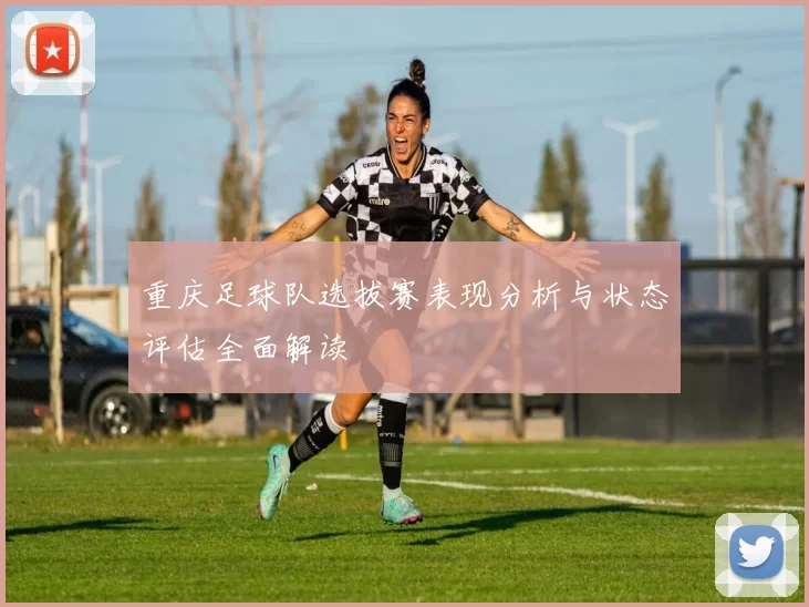 重庆足球队选拔赛表现分析与状态评估全面解读