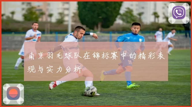 南京羽毛球队在锦标赛中的精彩表现与实力分析