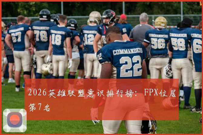 2026英雄联盟意识排行榜：FPX位居第7名