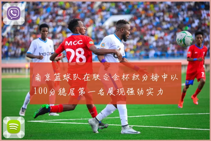 南京篮球队在联合会杯积分榜中以100分稳居第一名展现强劲实力