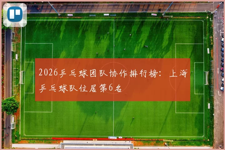 2026乒乓球团队协作排行榜：上海乒乓球队位居第6名