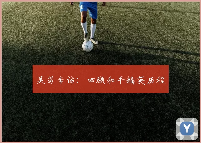 吴芳专访：回顾和平精英历程