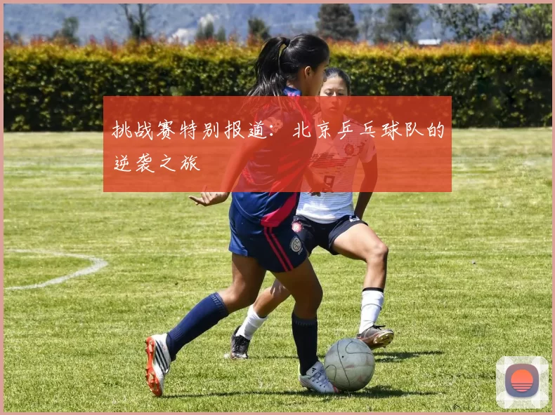 挑战赛特别报道：北京乒乓球队的逆袭之旅